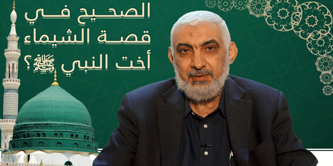 الصحيح في قصة الشيماء أخت النبي صلى الله عليه وسلم