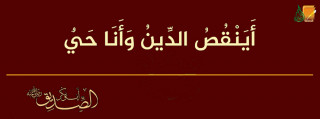 أينقص الدين وأنا حي ؟!